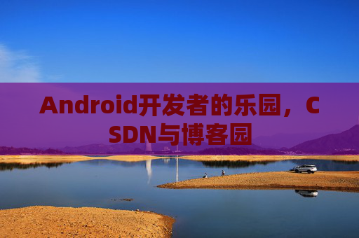 Android开发者的乐园，CSDN与博客园