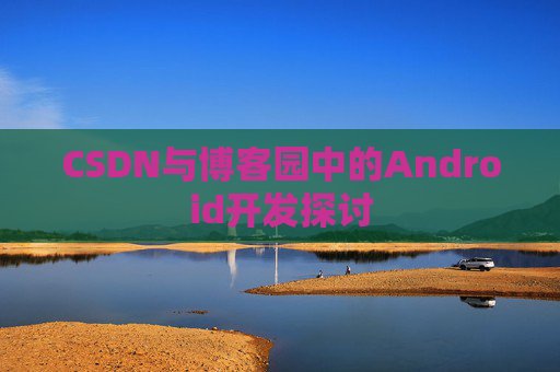 CSDN与博客园中的Android开发探讨
