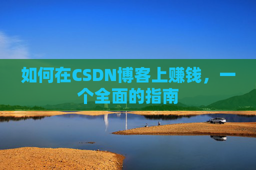 如何在CSDN博客上赚钱，一个全面的指南