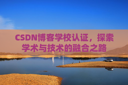 CSDN博客学校认证，探索学术与技术的融合之路