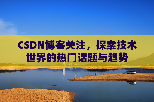 CSDN博客关注，探索技术世界的热门话题与趋势